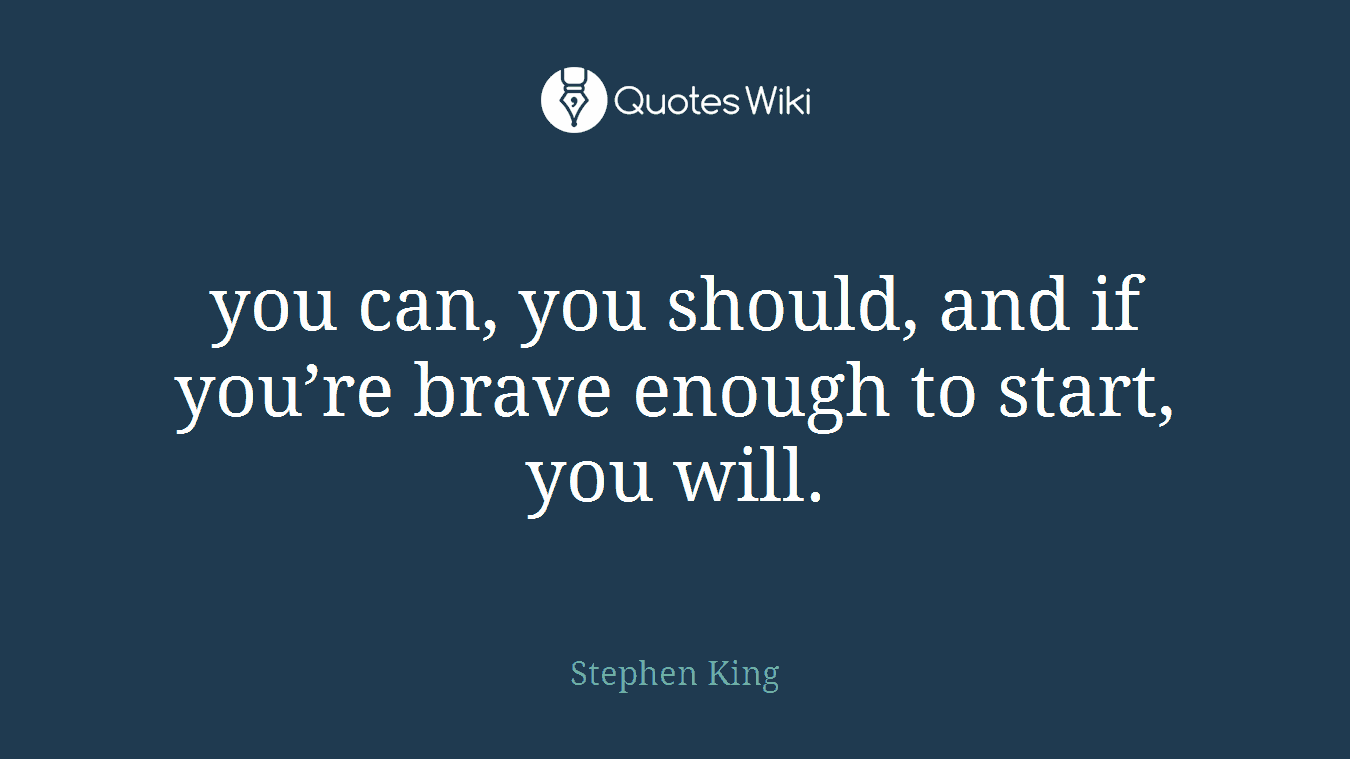 you can, you should, and if you’re brave enough to start, you will.
