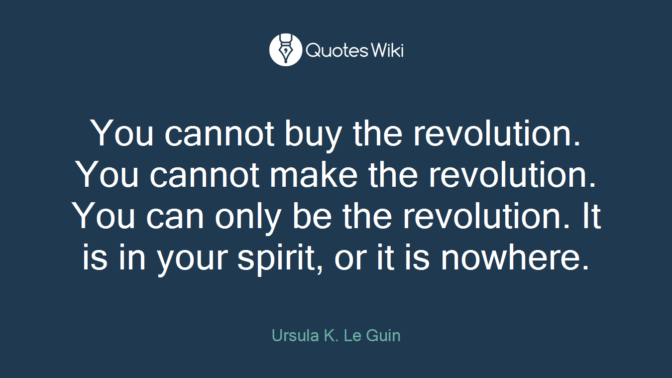You cannot buy the revolution. You cannot make the revolution. You can only be the revolution. It is in your spirit, or it is nowhere.