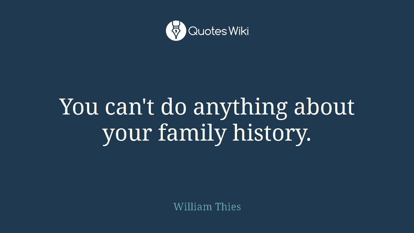 You can't do anything about your family history.