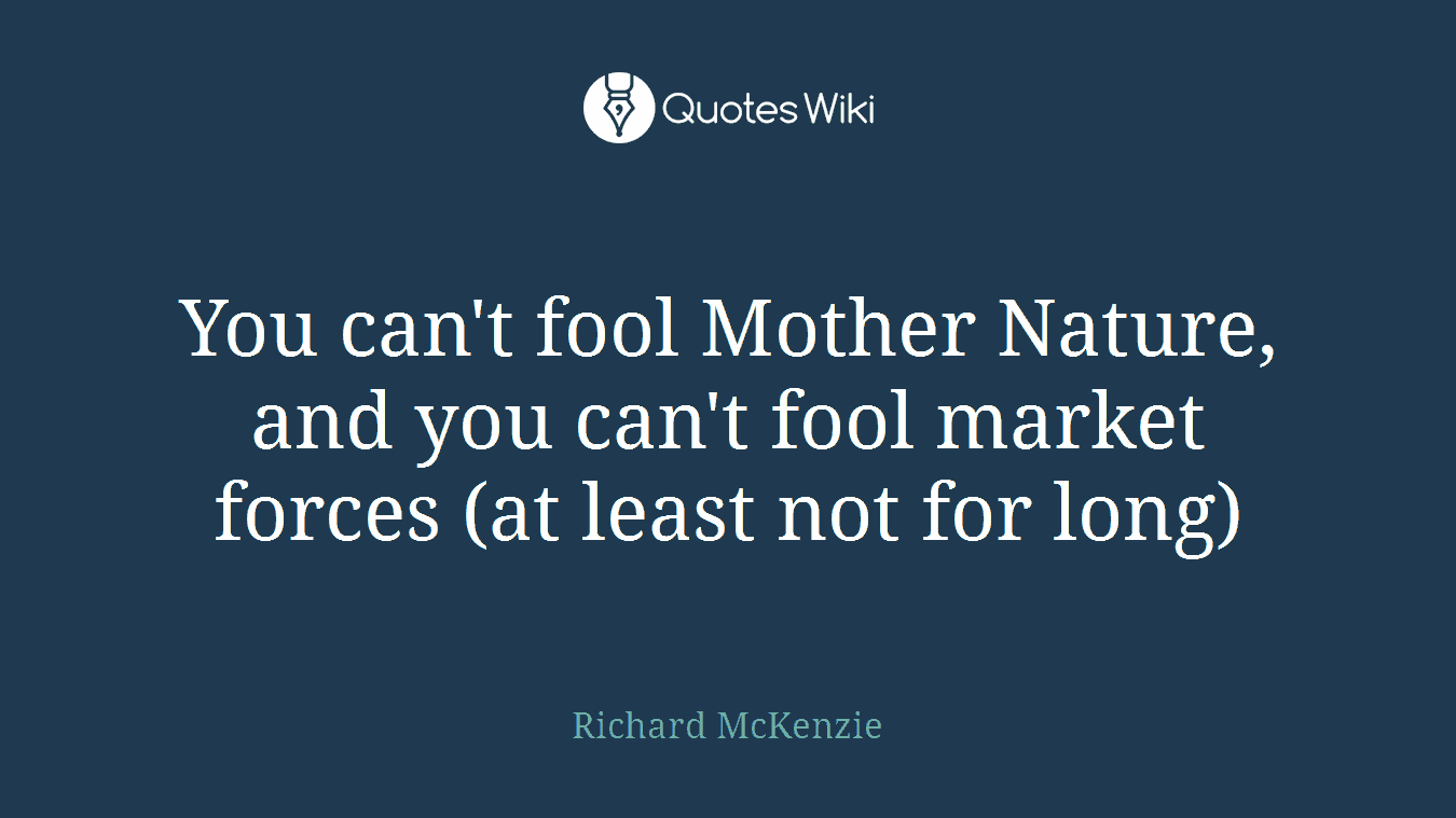 You can't fool Mother Nature, and you can't fool market forces (at least not for long)