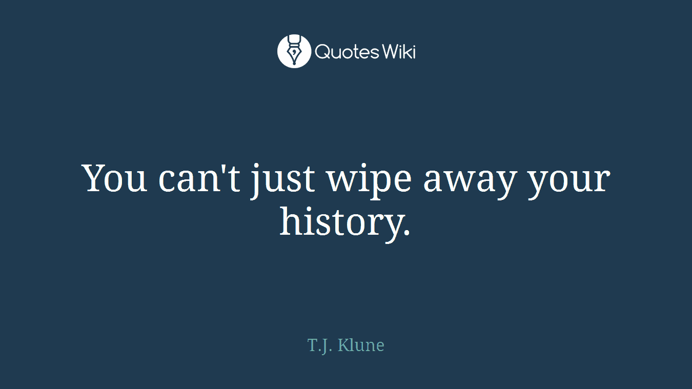 You can't just wipe away your history.