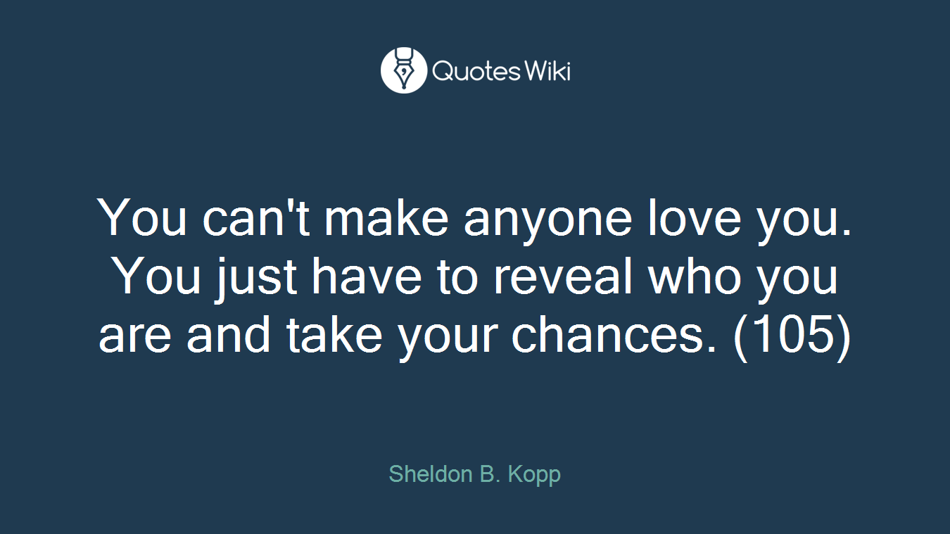 You can't make anyone love you. You just have to reveal who you are and take your chances. (105)