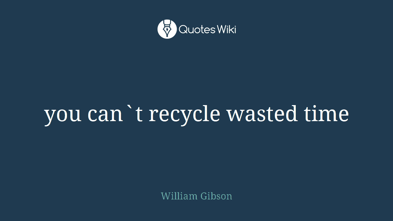 you can`t recycle wasted time