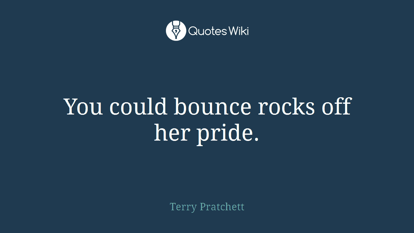 You could bounce rocks off her pride.