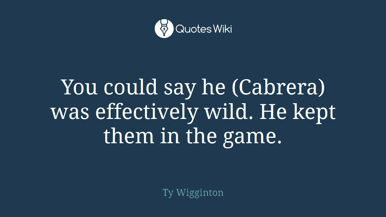 You could say he (Cabrera) was effectively wild. He kept them in the game.