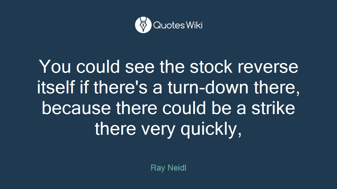You could see the stock reverse itself if there's a turn-down there, because there could be a strike there very quickly,