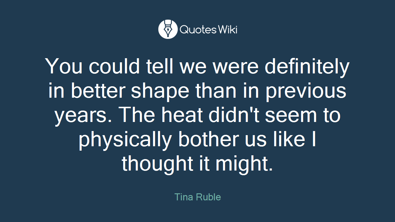You could tell we were definitely in better shape than in previous years. The heat didn't seem to physically bother us like I thought it might.