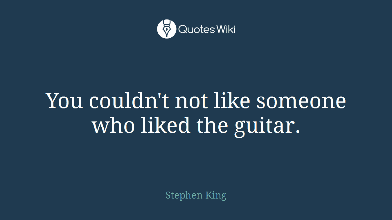 You couldn't not like someone who liked the guitar.