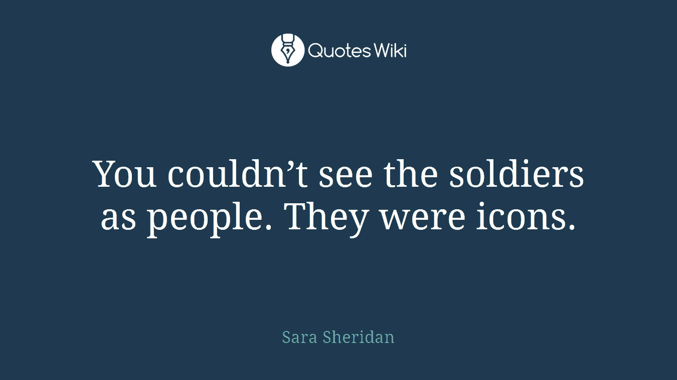 You couldn’t see the soldiers as people. They were icons.