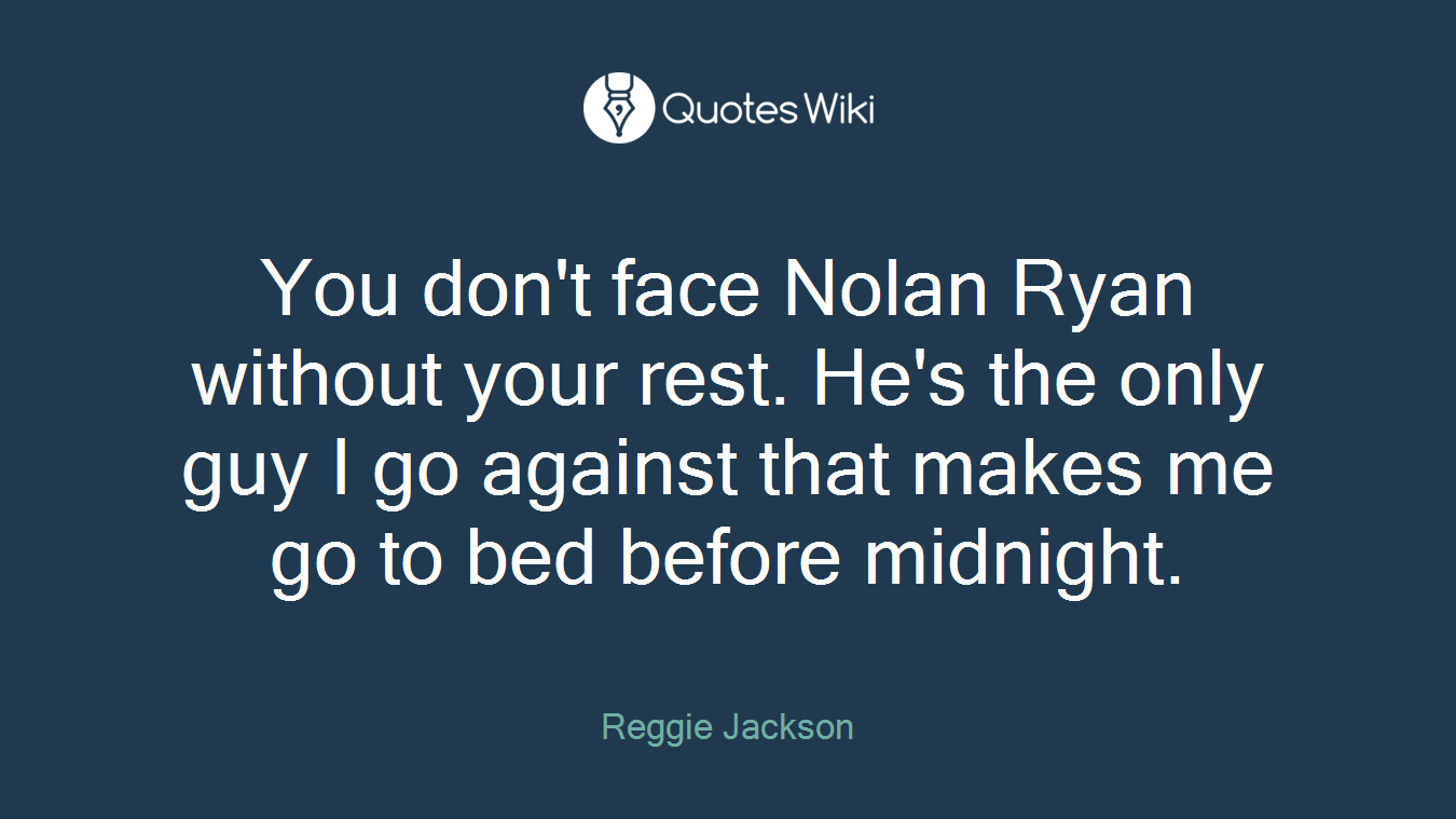 You don't face Nolan Ryan without your rest. He's the only guy I go against that makes me go to bed before midnight.
