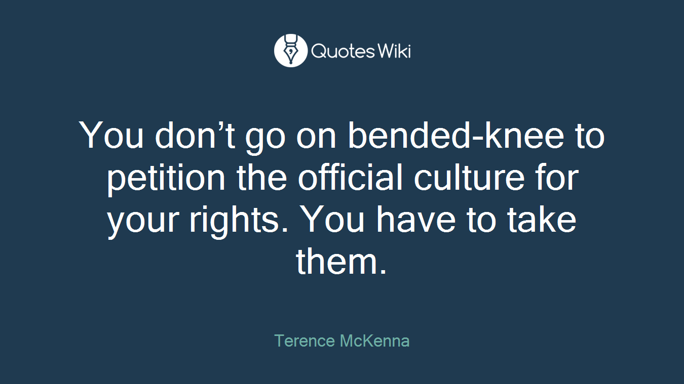 You don’t go on bended-knee to petition the official culture for your rights. You have to take them.