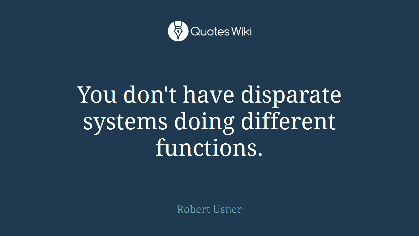You don't have disparate systems doing different functions.