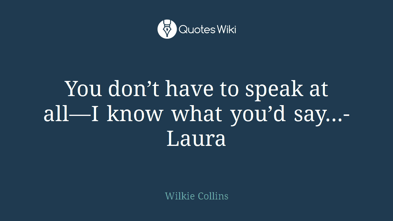 You don’t have to speak at all—I know what you’d say…- Laura