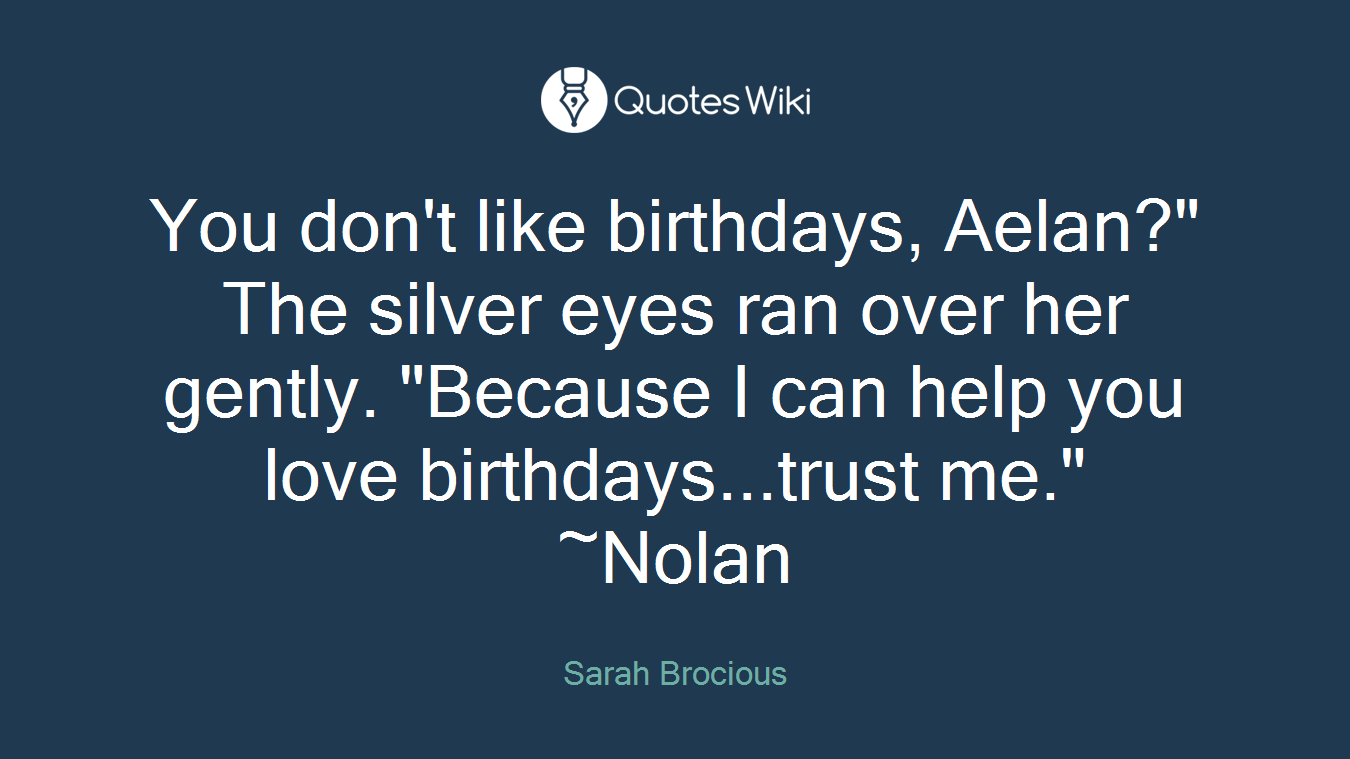 You don't like birthdays, Aelan?" The silver eyes ran over her gently. "Because I can help you love birthdays...trust me." ~Nolan