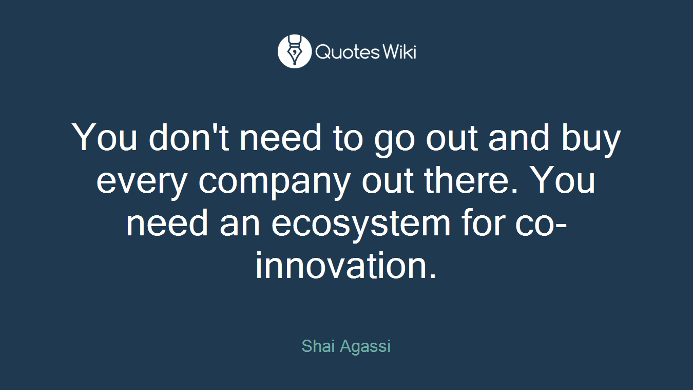 You don't need to go out and buy every company out there. You need an ecosystem for co-innovation.
