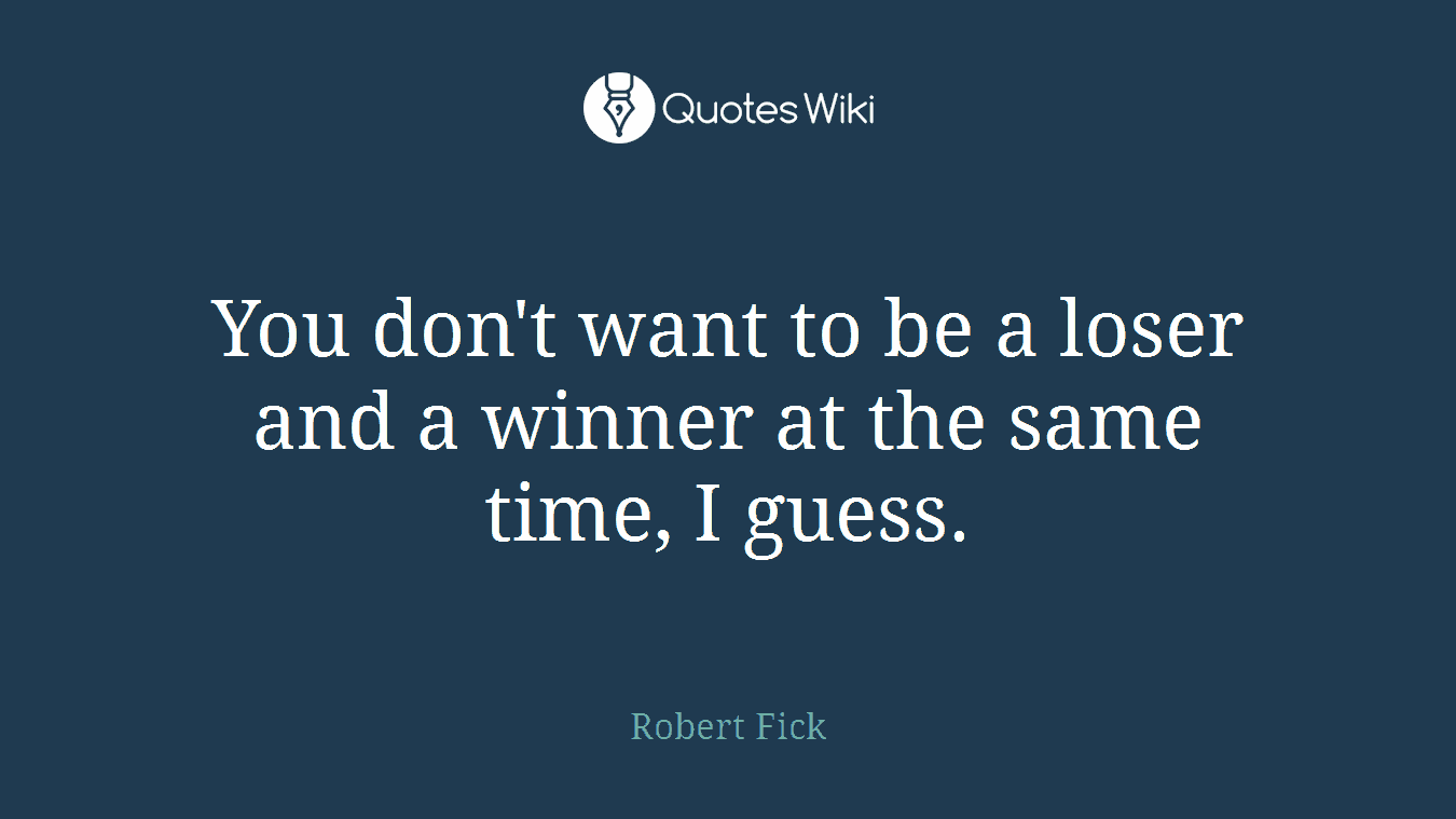 You don't want to be a loser and a winner at the same time, I guess.