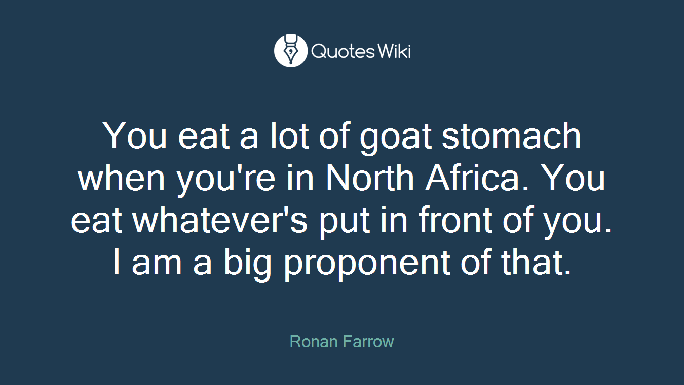 You eat a lot of goat stomach when you're in North Africa. You eat whatever's put in front of you. I am a big proponent of that.