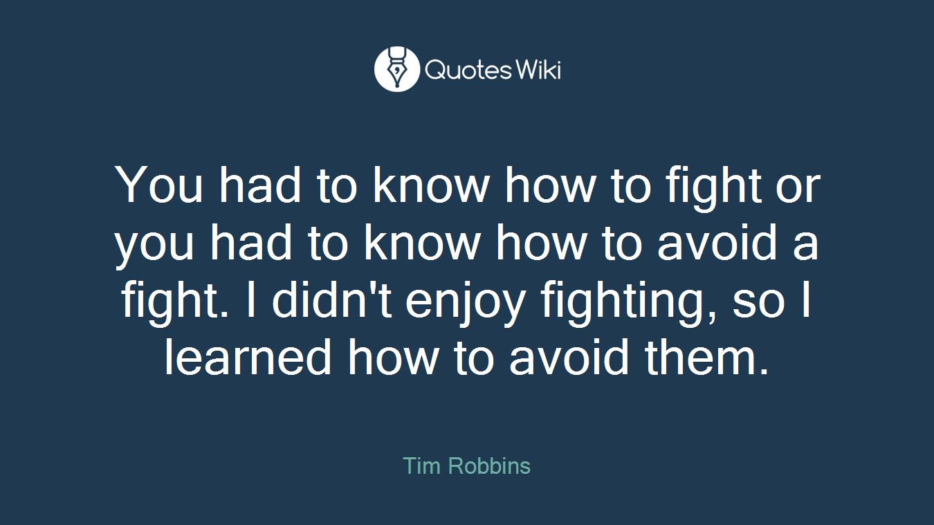 You had to know how to fight or you had to know how to avoid a fight. I didn't enjoy fighting, so I learned how to avoid them.