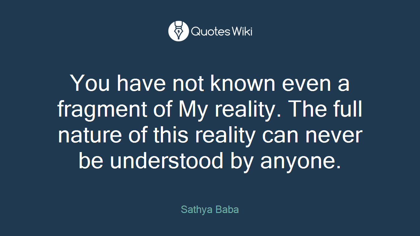 You have not known even a fragment of My reality. The full nature of this reality can never be understood by anyone.