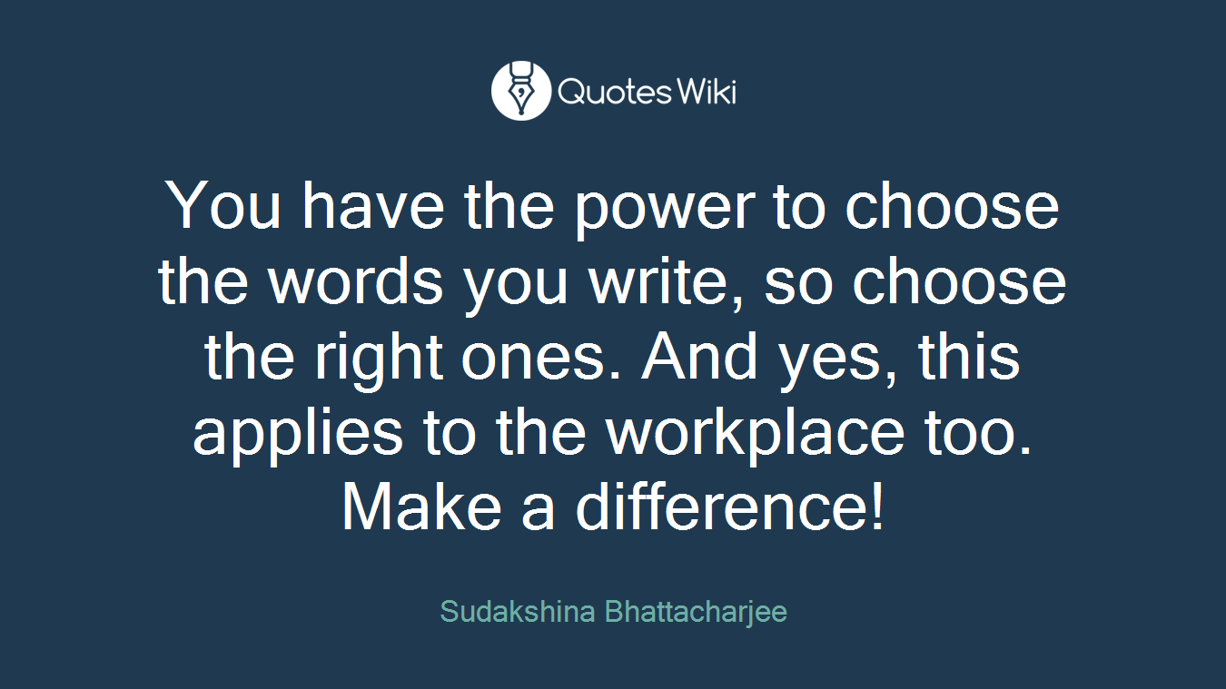 You have the power to choose the words you write, so choose the right ones. And yes, this applies to the workplace too. Make a difference!