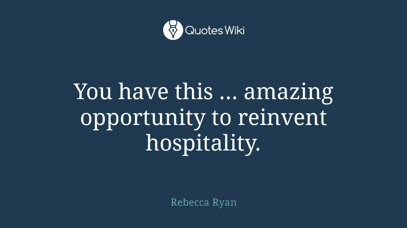 You have this ... amazing opportunity to reinvent hospitality.