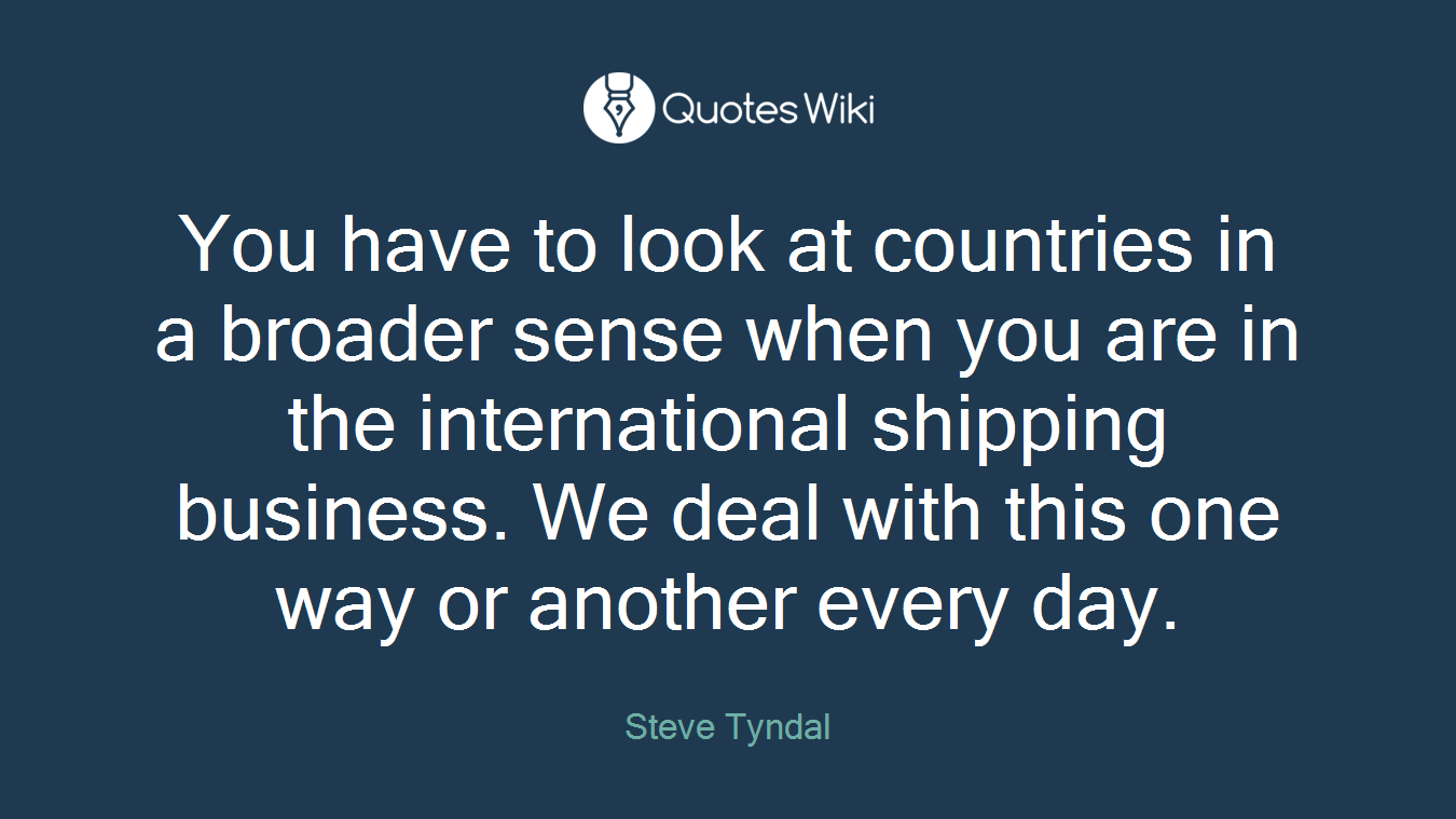 You have to look at countries in a broader sense when you are in the international shipping business. We deal with this one way or another every day.