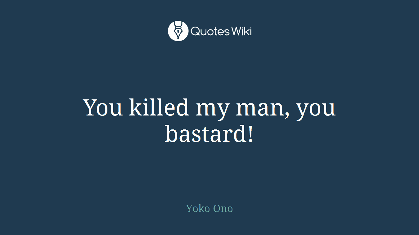 You killed my man, you bastard!