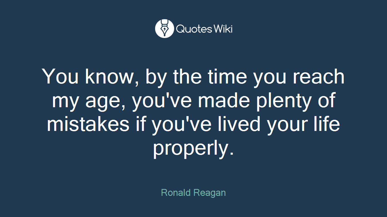 You know, by the time you reach my age, you've made plenty of mistakes if you've lived your life properly.