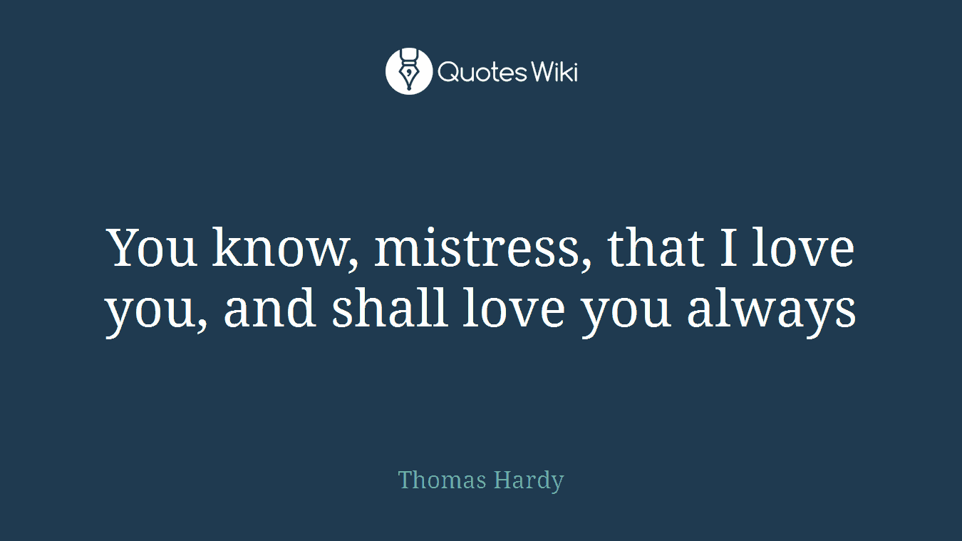 You know, mistress, that I love you, and shall love you always
