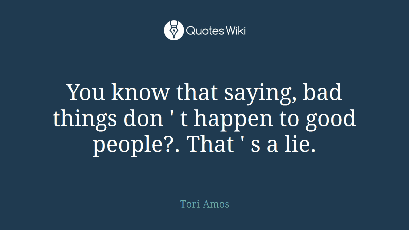 You know that saying, bad things don ' t happen to good people?. That ' s a lie.