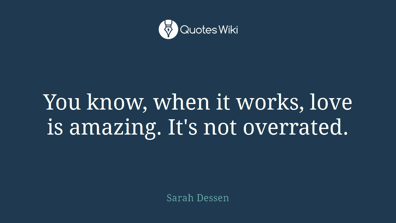 You know, when it works, love is amazing. It's not overrated.