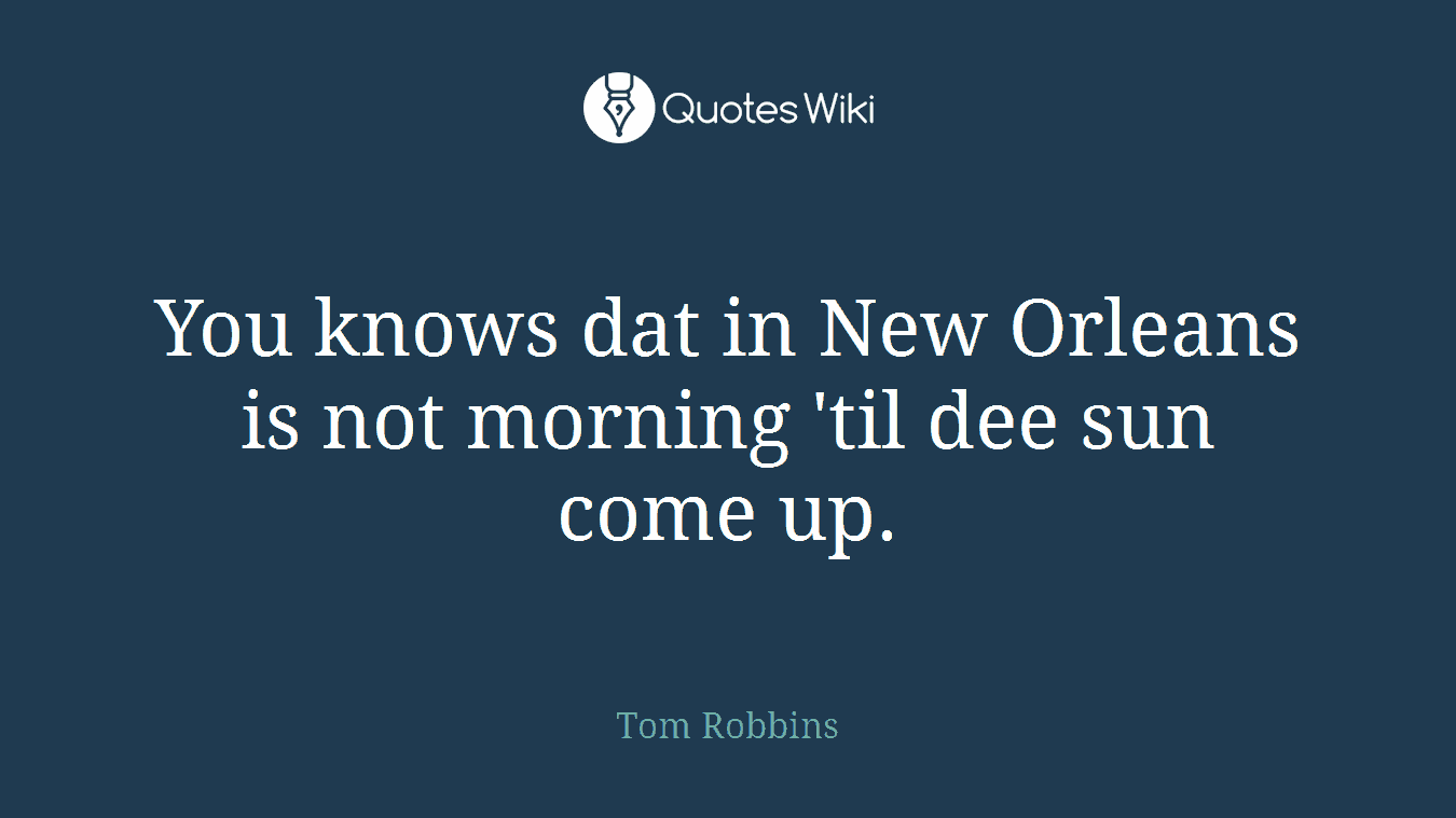 You knows dat in New Orleans is not morning 'til dee sun come up.