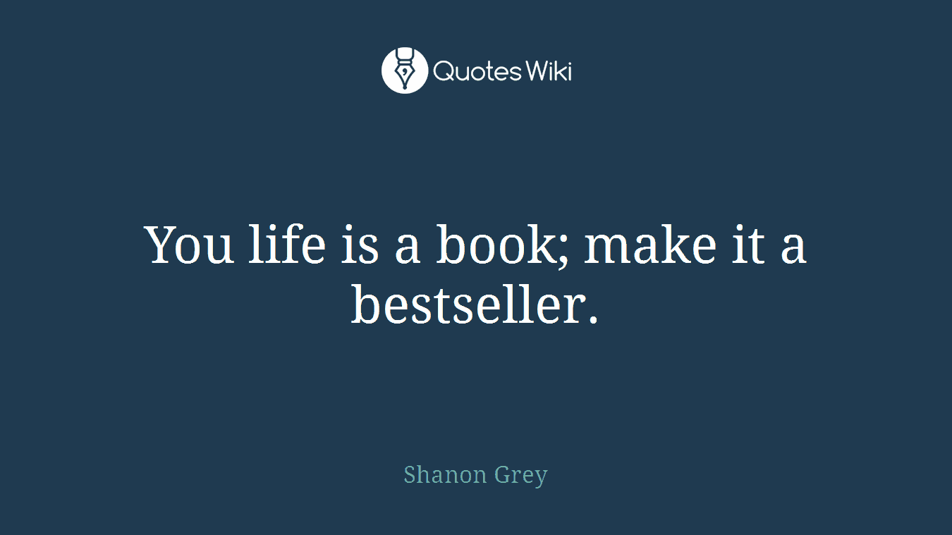 You life is a book; make it a bestseller.