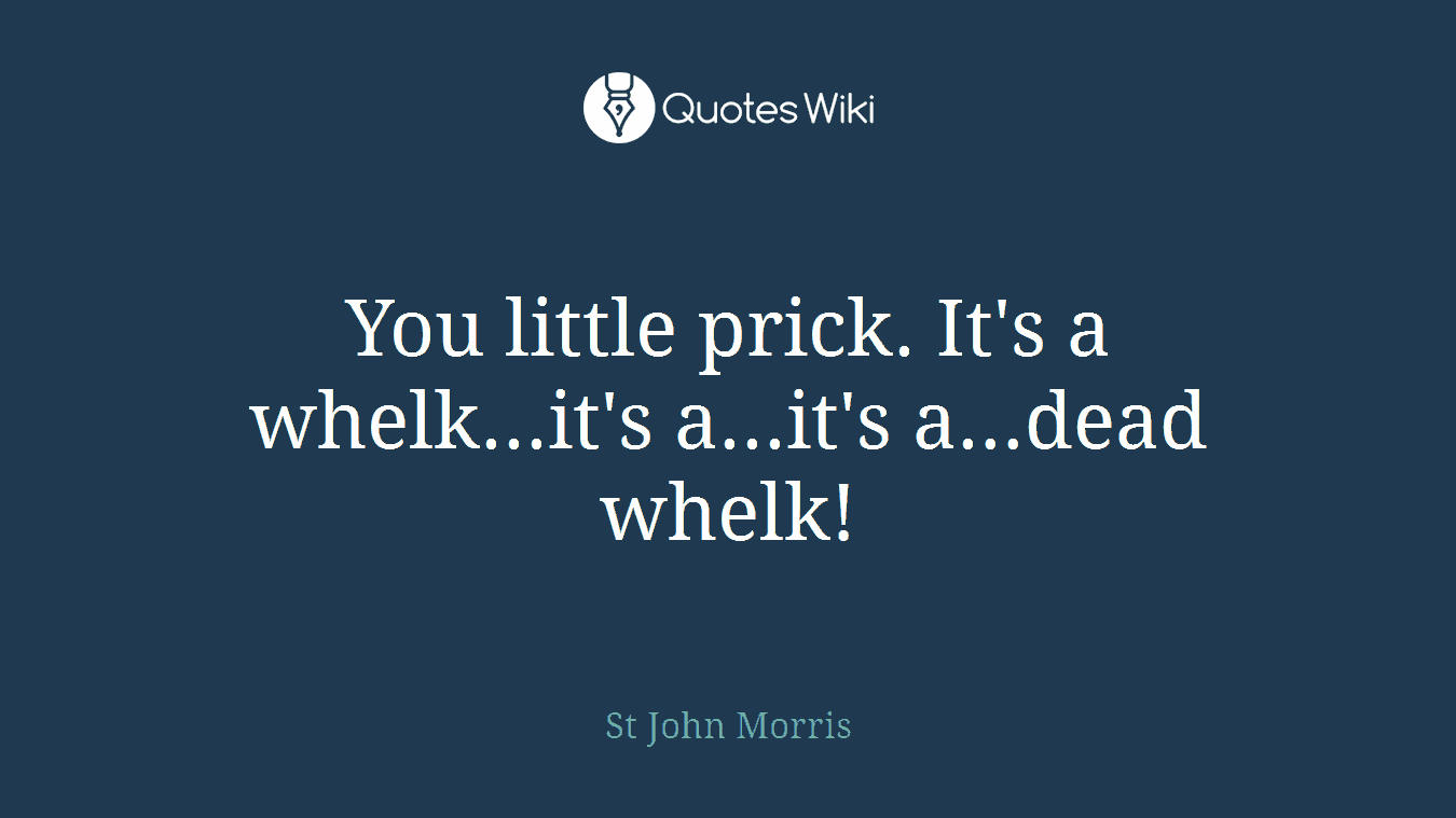 You little prick. It's a whelk...it's a...it's a...dead whelk!
