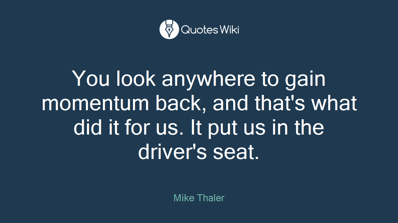 You look anywhere to gain momentum back, and that's what did it for us. It put us in the driver's seat.