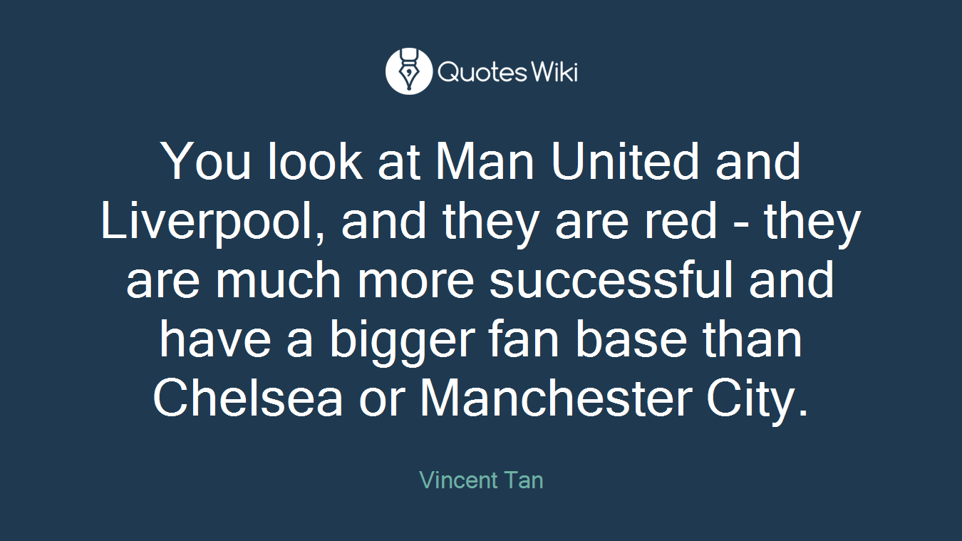 You look at Man United and Liverpool, and they are red - they are much more successful and have a bigger fan base than Chelsea or Manchester City.