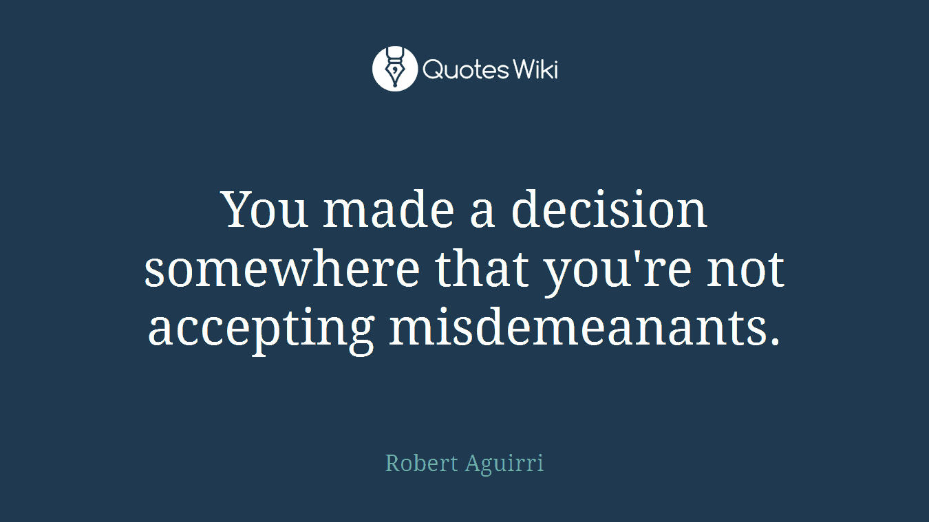 You made a decision somewhere that you're not accepting misdemeanants.