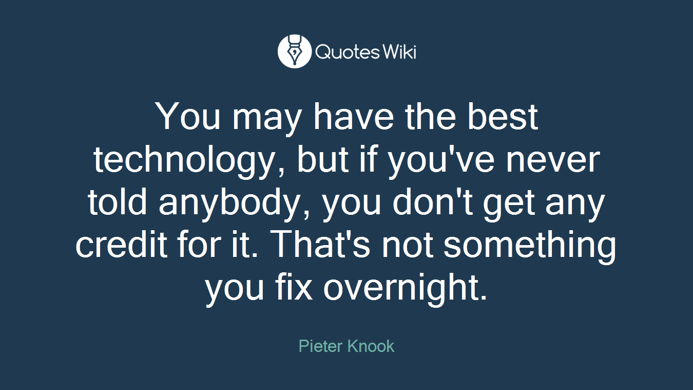You may have the best technology, but if you've never told anybody, you don't get any credit for it. That's not something you fix overnight.