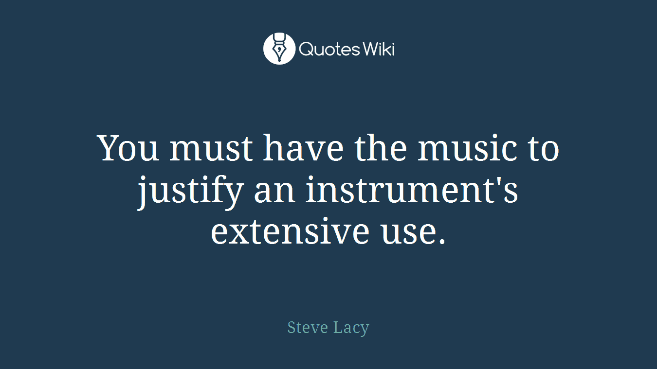You must have the music to justify an instrument's extensive use.