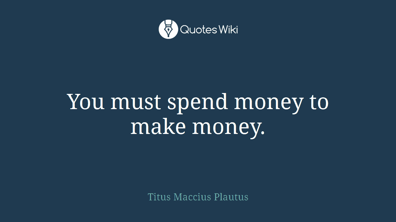 You must spend money to make money.