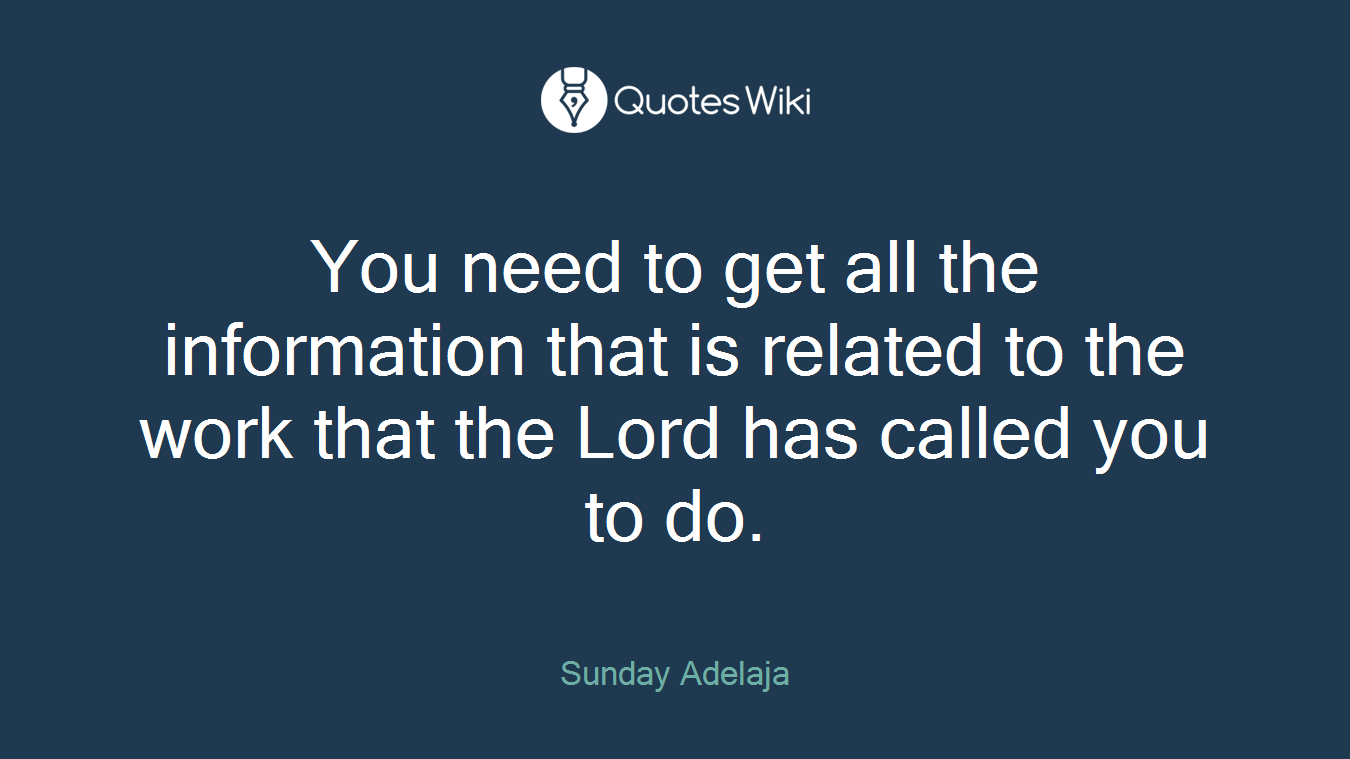You need to get all the information that is related to the work that the Lord has called you to do.