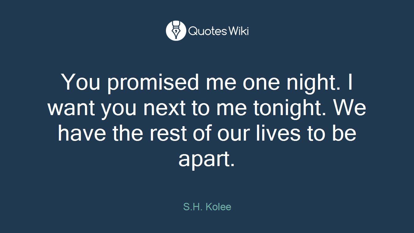 You promised me one night. I want you next to me tonight. We have the rest of our lives to be apart.