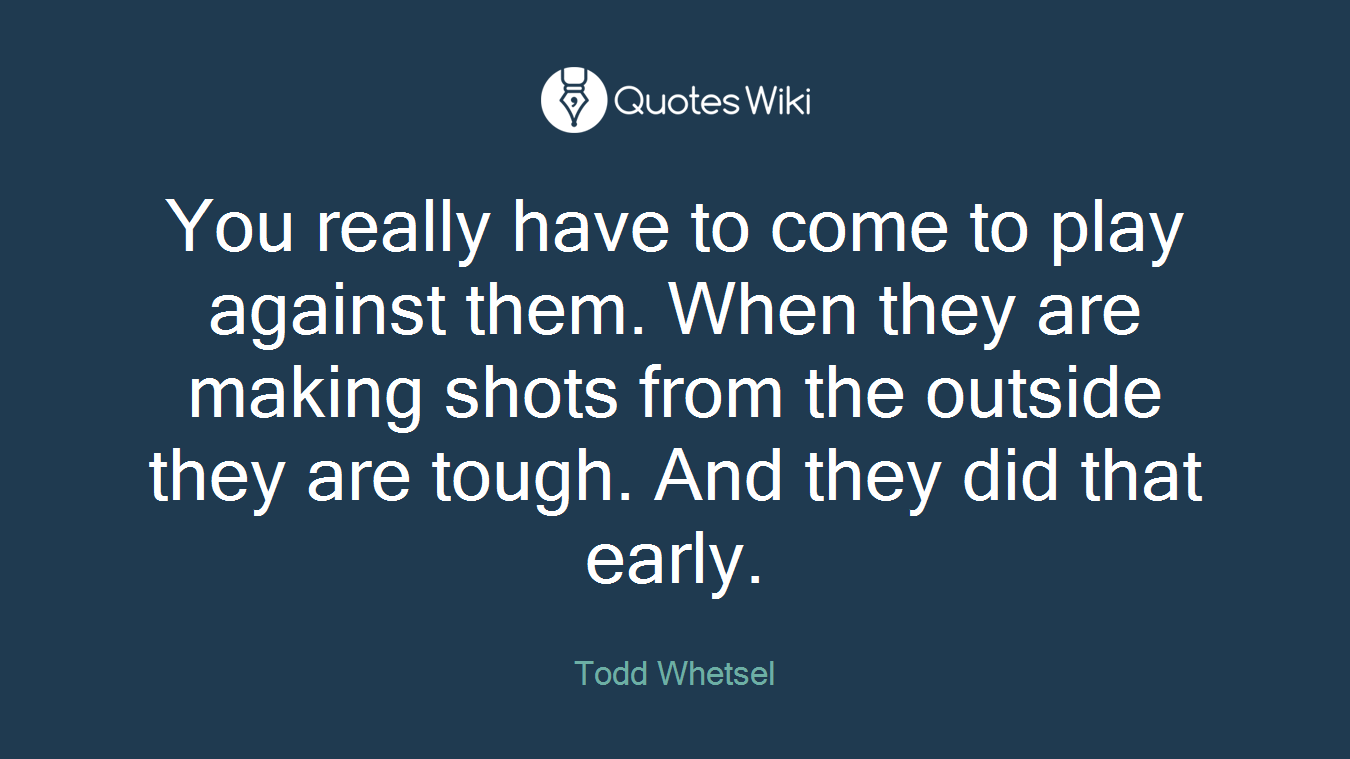 You really have to come to play against them. When they are making shots from the outside they are tough. And they did that early.
