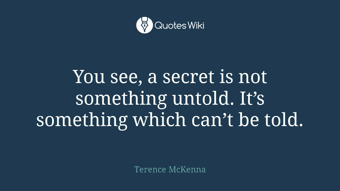 You see, a secret is not something untold. It’s something which can’t be told.