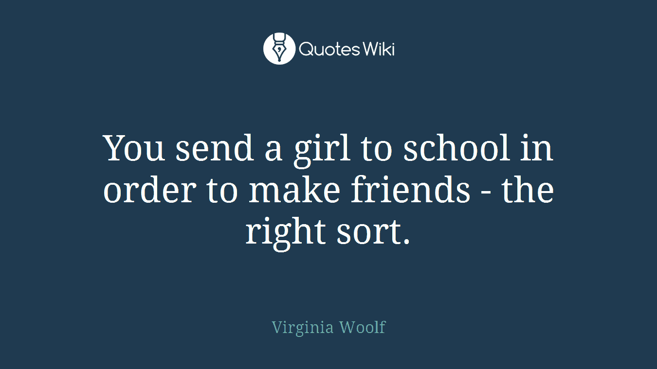 You send a girl to school in order to make friends - the right sort.