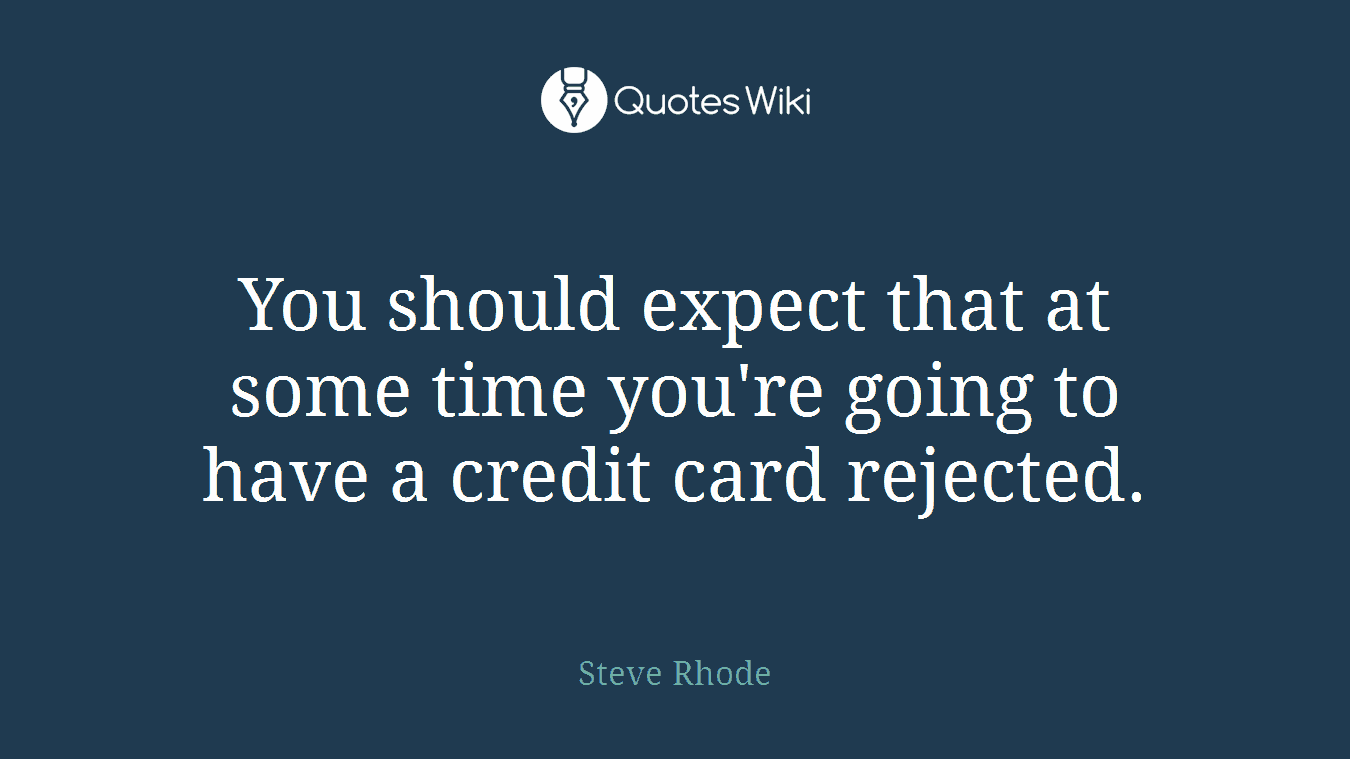 You should expect that at some time you're going to have a credit card rejected.