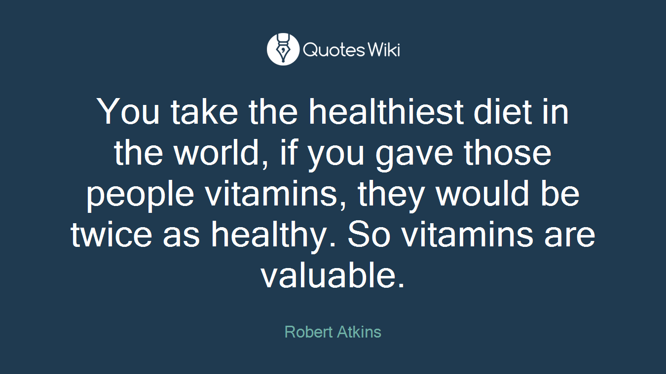 You take the healthiest diet in the world, if you gave those people vitamins, they would be twice as healthy. So vitamins are valuable.