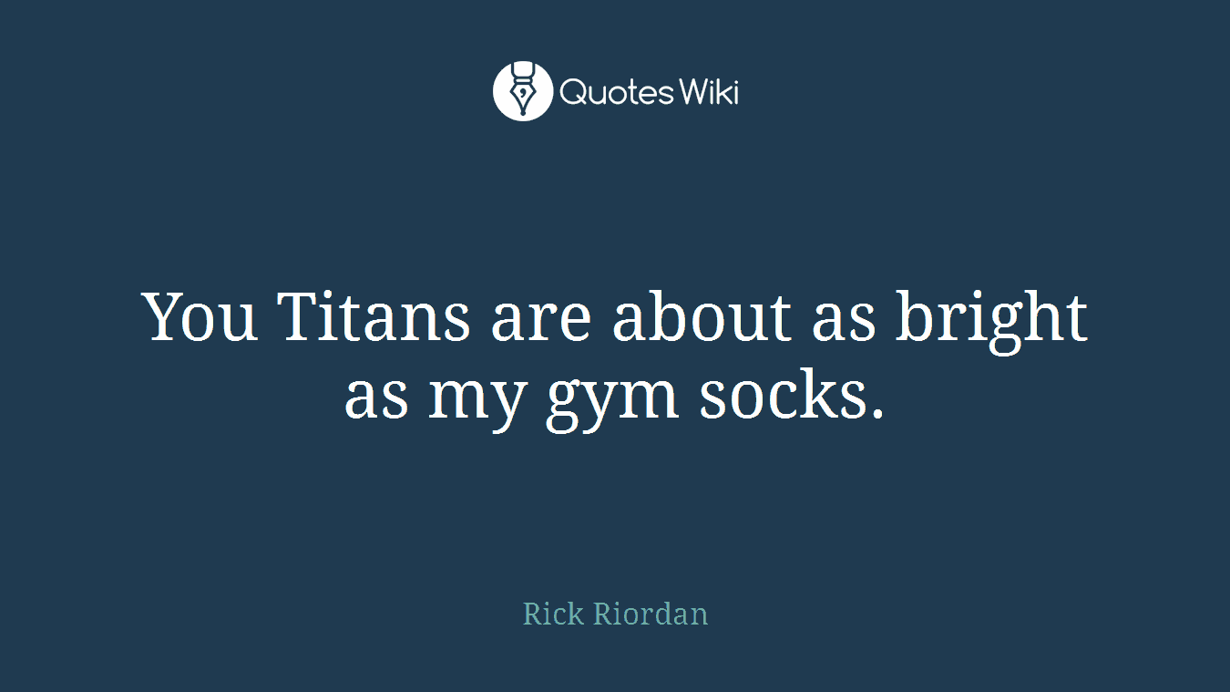You Titans are about as bright as my gym socks.