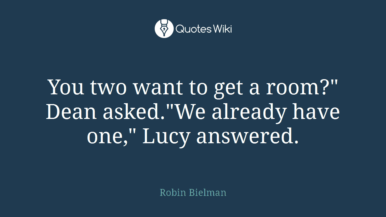 You two want to get a room?" Dean asked."We already have one," Lucy answered.