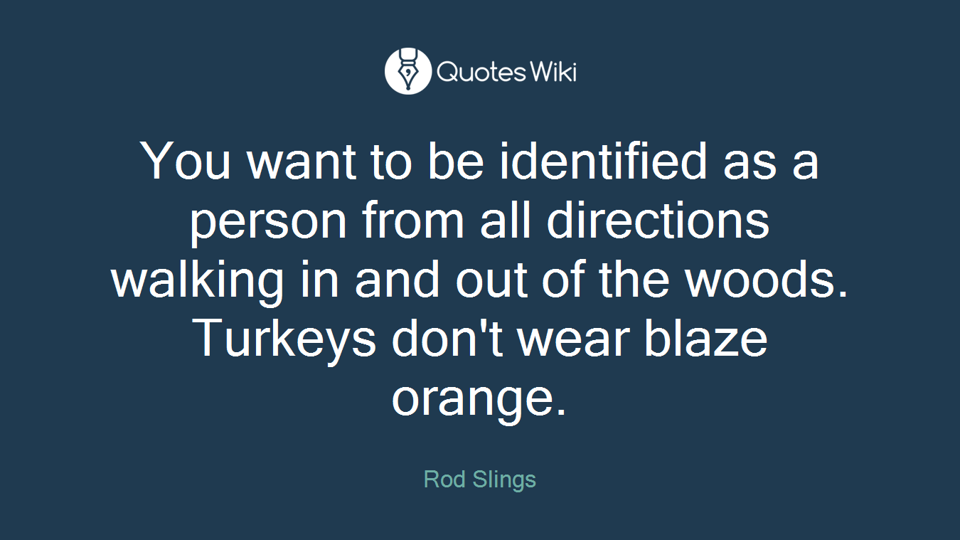 You want to be identified as a person from all directions walking in and out of the woods. Turkeys don't wear blaze orange.